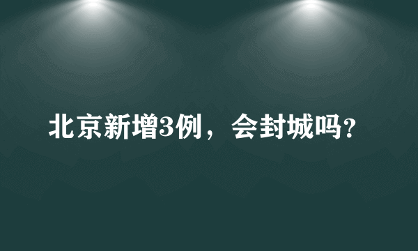 北京新增3例，会封城吗？