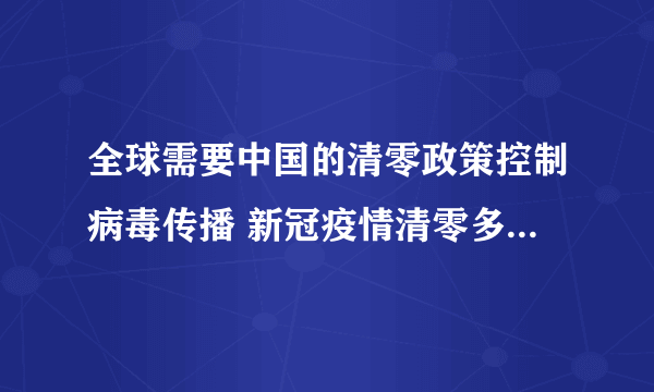 全球需要中国的清零政策控制病毒传播 新冠疫情清零多久可降为低风险