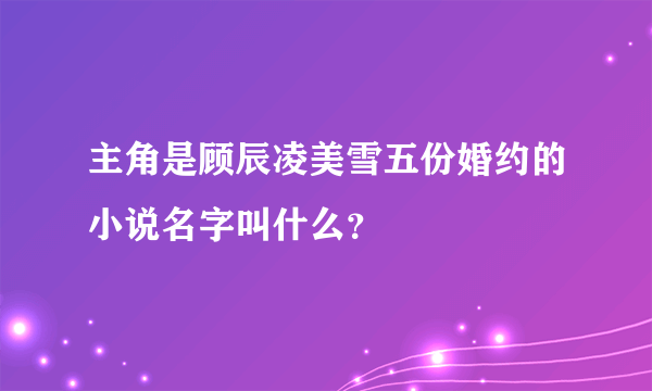 主角是顾辰凌美雪五份婚约的小说名字叫什么？