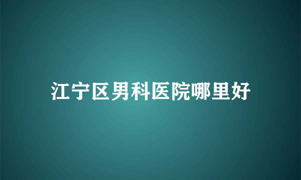 江宁区男科医院哪里好