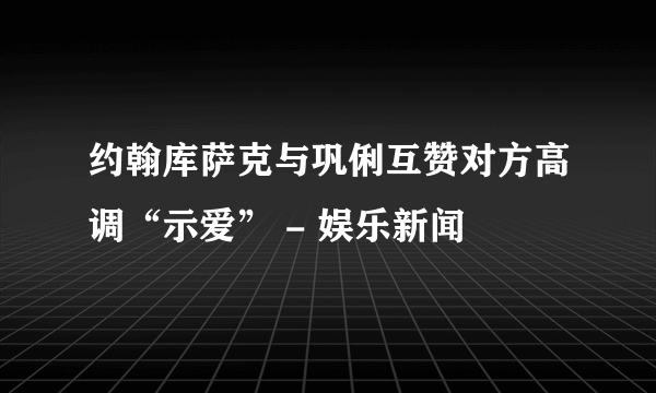 约翰库萨克与巩俐互赞对方高调“示爱” - 娱乐新闻 