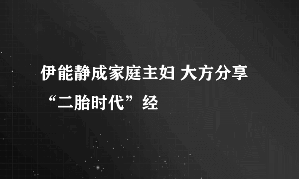 伊能静成家庭主妇 大方分享“二胎时代”经