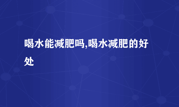 喝水能减肥吗,喝水减肥的好处