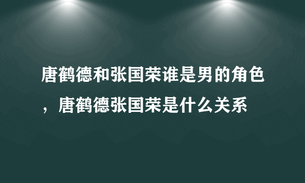 唐鹤德和张国荣谁是男的角色，唐鹤德张国荣是什么关系