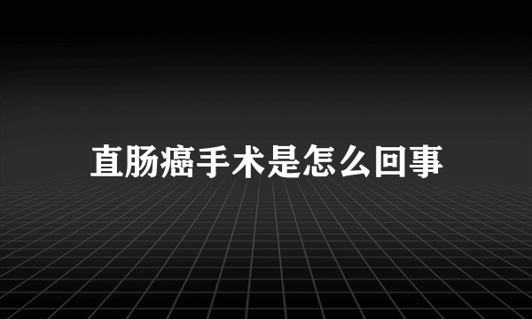 直肠癌手术是怎么回事