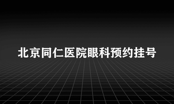 北京同仁医院眼科预约挂号