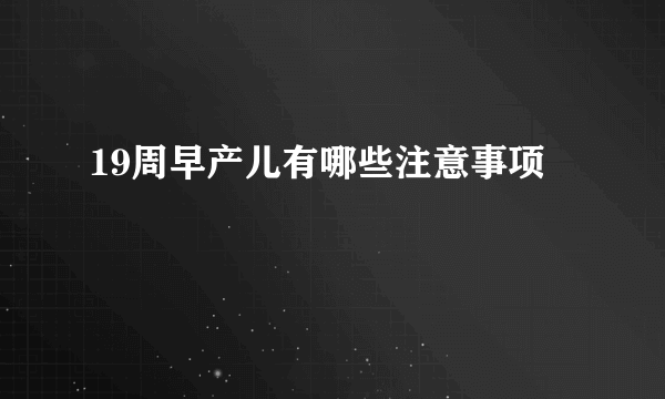 19周早产儿有哪些注意事项