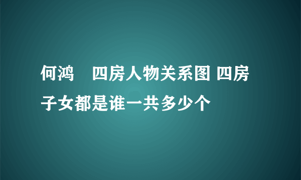 何鸿燊四房人物关系图 四房子女都是谁一共多少个