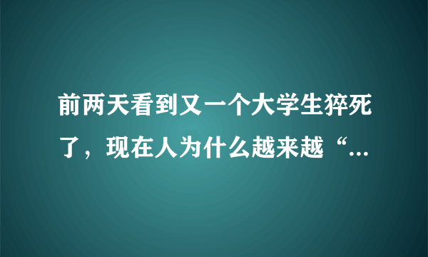 前两天看到又一个大学生猝死了，现在人为什么越来越“脆弱”，了？