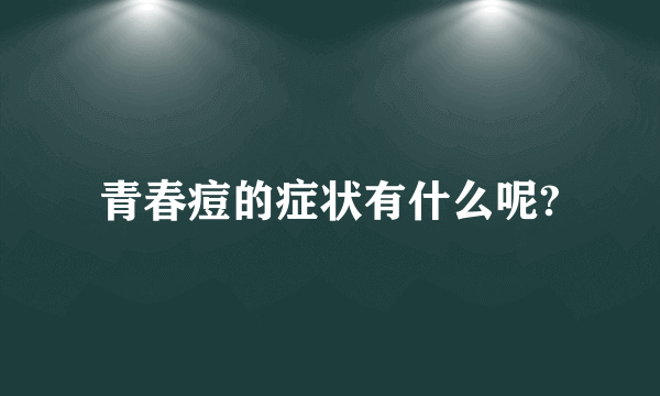 青春痘的症状有什么呢?