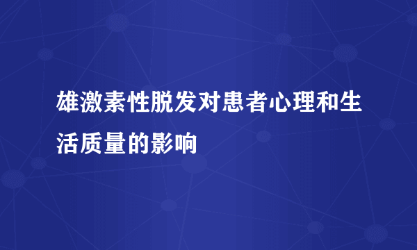 雄激素性脱发对患者心理和生活质量的影响