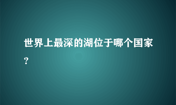 世界上最深的湖位于哪个国家？