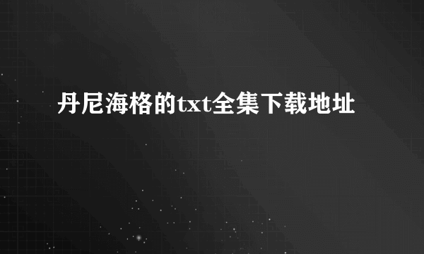 丹尼海格的txt全集下载地址