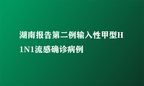 湖南报告第二例输入性甲型H1N1流感确诊病例