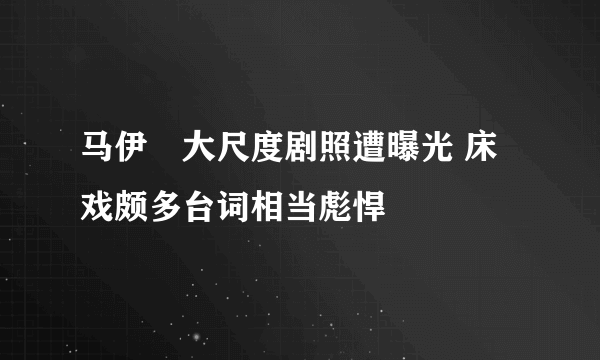 马伊琍大尺度剧照遭曝光 床戏颇多台词相当彪悍