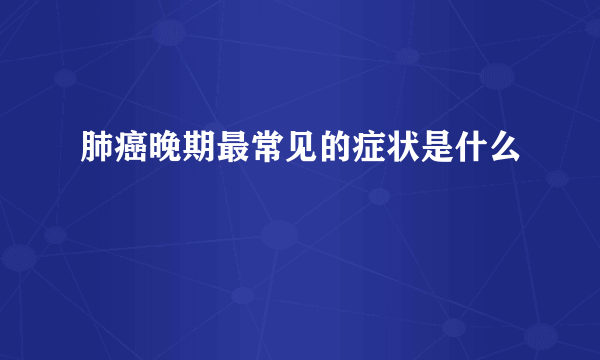 肺癌晚期最常见的症状是什么