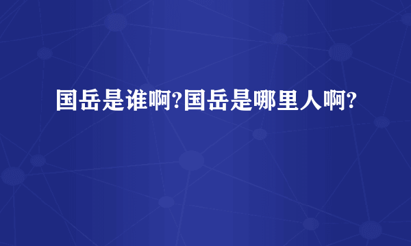 国岳是谁啊?国岳是哪里人啊?