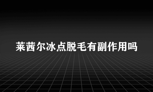 莱茜尔冰点脱毛有副作用吗