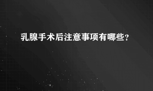 乳腺手术后注意事项有哪些？