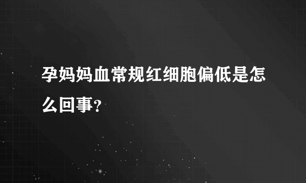 孕妈妈血常规红细胞偏低是怎么回事？