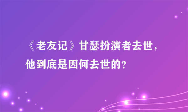 《老友记》甘瑟扮演者去世，他到底是因何去世的？