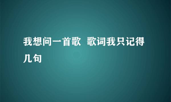 我想问一首歌  歌词我只记得几句