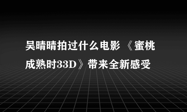 吴晴晴拍过什么电影 《蜜桃成熟时33D》带来全新感受