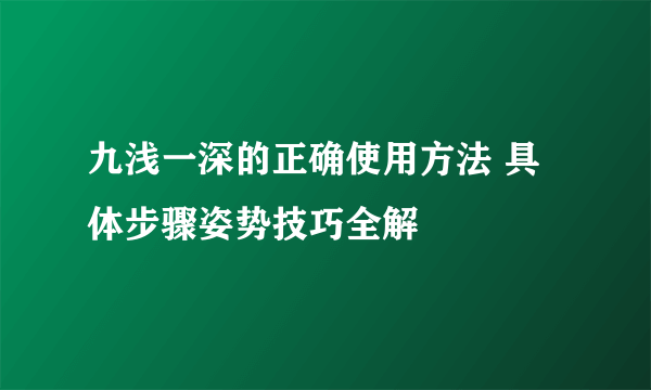 九浅一深的正确使用方法 具体步骤姿势技巧全解