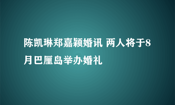 陈凯琳郑嘉颖婚讯 两人将于8月巴厘岛举办婚礼