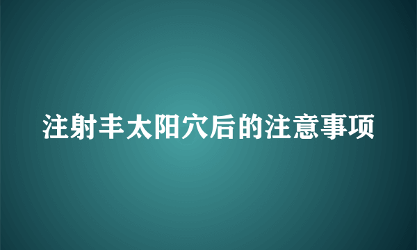 注射丰太阳穴后的注意事项