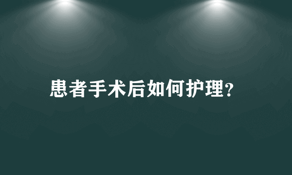 患者手术后如何护理？