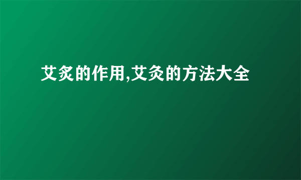 艾炙的作用,艾灸的方法大全