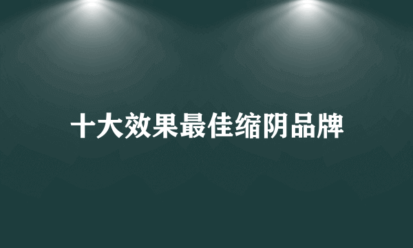 十大效果最佳缩阴品牌