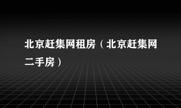 北京赶集网租房（北京赶集网二手房）