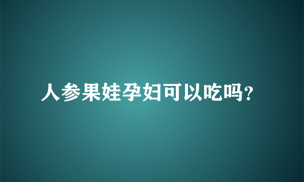 人参果娃孕妇可以吃吗？