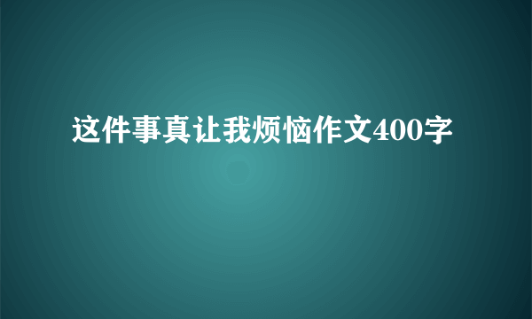 这件事真让我烦恼作文400字