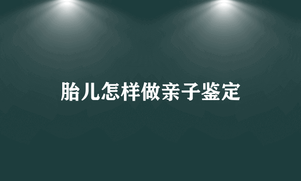 胎儿怎样做亲子鉴定