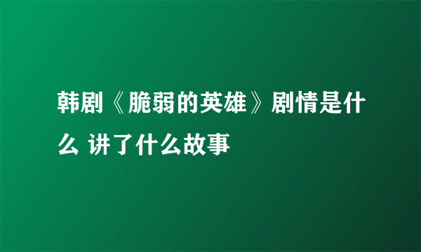 韩剧《脆弱的英雄》剧情是什么 讲了什么故事