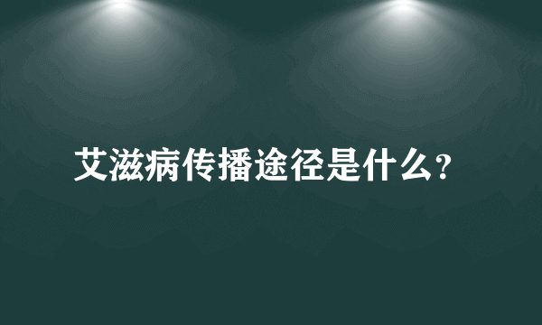 艾滋病传播途径是什么？