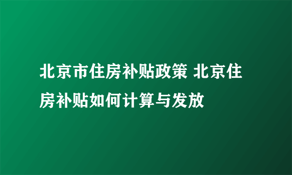 北京市住房补贴政策 北京住房补贴如何计算与发放