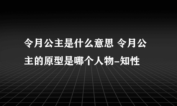 令月公主是什么意思 令月公主的原型是哪个人物-知性