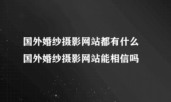 国外婚纱摄影网站都有什么 国外婚纱摄影网站能相信吗