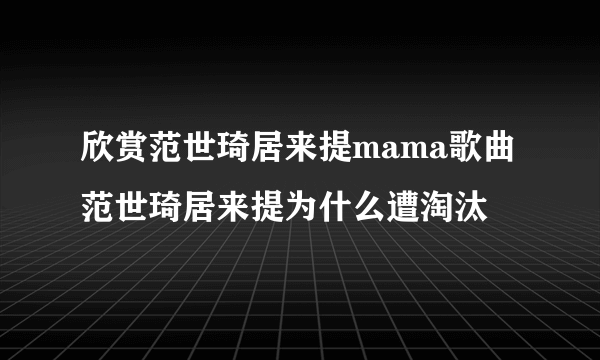 欣赏范世琦居来提mama歌曲 范世琦居来提为什么遭淘汰