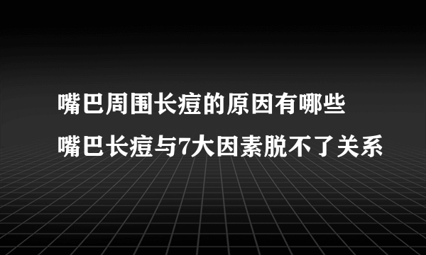 嘴巴周围长痘的原因有哪些 嘴巴长痘与7大因素脱不了关系