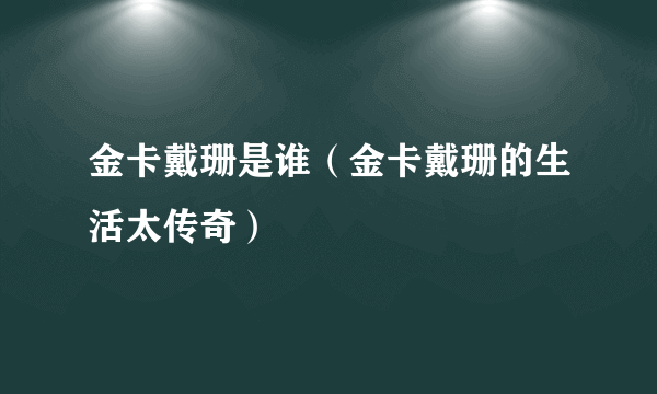 金卡戴珊是谁（金卡戴珊的生活太传奇）