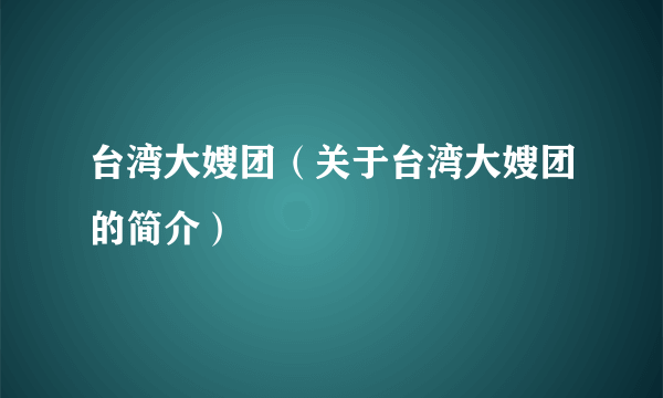 台湾大嫂团（关于台湾大嫂团的简介）