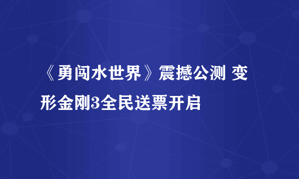 《勇闯水世界》震撼公测 变形金刚3全民送票开启