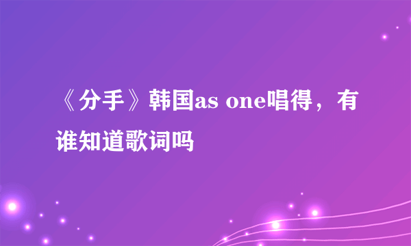 《分手》韩国as one唱得，有谁知道歌词吗