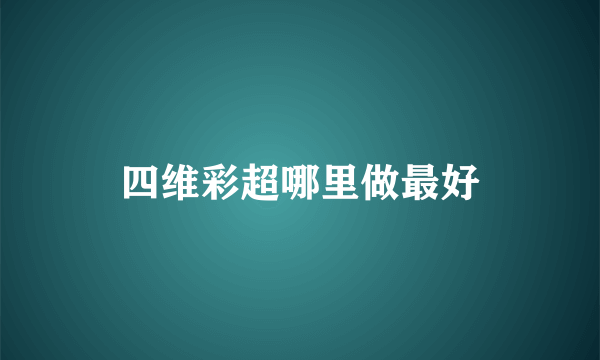 四维彩超哪里做最好