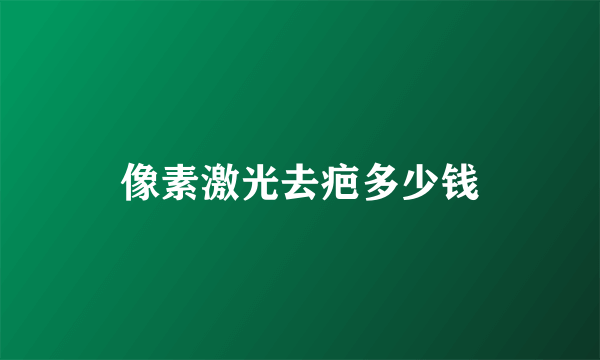 像素激光去疤多少钱